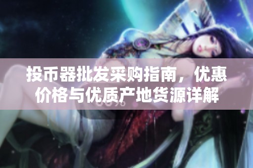 投幣器批發(fā)采購(gòu)指南,優(yōu)惠價(jià)格與優(yōu)質(zhì)產(chǎn)地貨源詳解 投幣器批發(fā)采購(gòu)指南,優(yōu)惠價(jià)格與優(yōu)質(zhì)產(chǎn)地貨源詳解