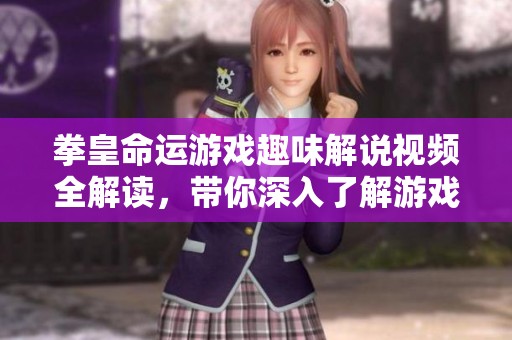 拳皇命運(yùn)游戲趣味解說視頻全解讀，帶你深入了解游戲精彩內(nèi)容