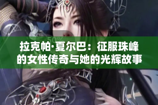 拉克帕·夏爾巴：征服珠峰的女性傳奇與她的光輝故事