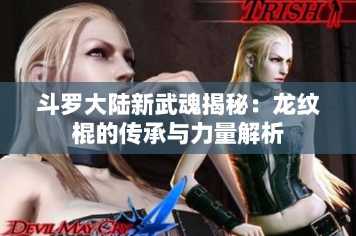 斗羅大陸新武魂揭秘：龍紋棍的傳承與力量解析
