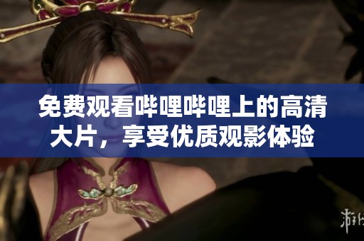 免費觀看嗶哩嗶哩上的高清大片，享受優(yōu)質觀影體驗