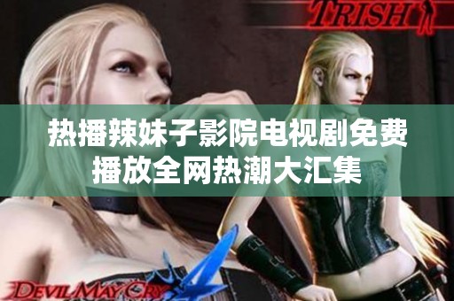熱播辣妹子影院電視劇免費播放全網(wǎng)熱潮大匯集
