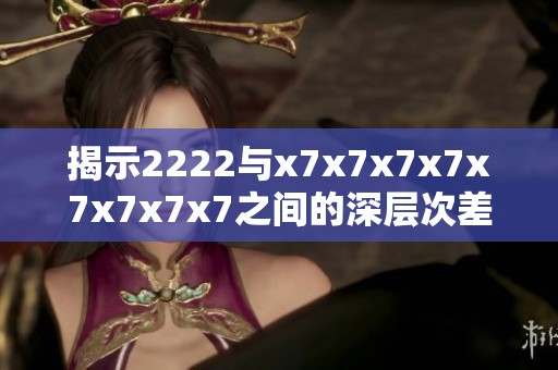 揭示2222與x7x7x7x7x7x7x7x7之間的深層次差異與聯(lián)系解析