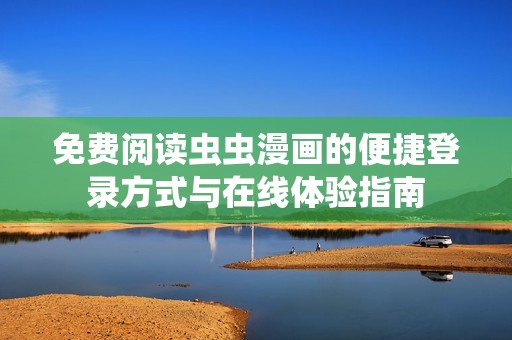 免費閱讀蟲蟲漫畫的便捷登錄方式與在線體驗指南