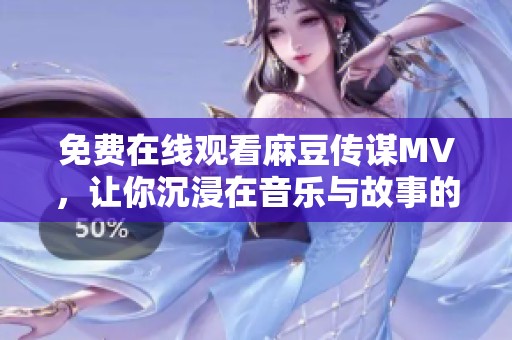 免費(fèi)在線觀看麻豆傳謀MV，讓你沉浸在音樂與故事的魅力中