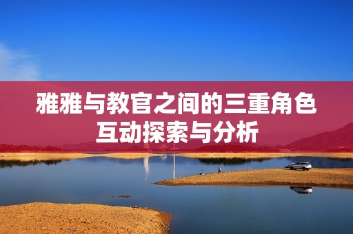 雅雅與教官之間的三重角色互動探索與分析