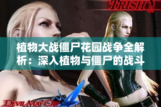 植物大戰(zhàn)僵尸花園戰(zhàn)爭全解析：深入植物與僵尸的戰(zhàn)斗策略與知識