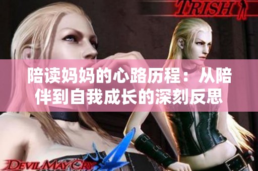 陪讀媽媽的心路歷程：從陪伴到自我成長(zhǎng)的深刻反思