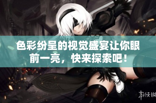 色彩紛呈的視覺(jué)盛宴讓你眼前一亮，快來(lái)探索吧！