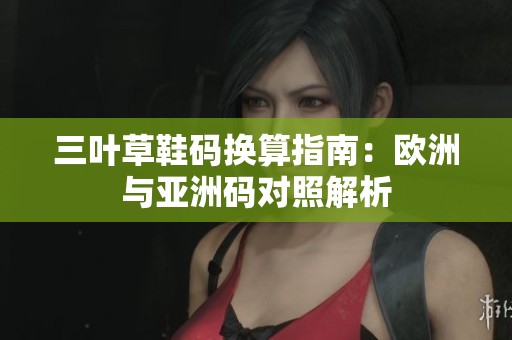三葉草鞋碼換算指南：歐洲與亞洲碼對照解析