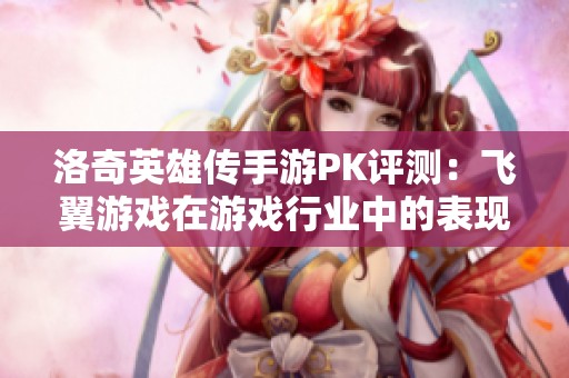 洛奇英雄傳手游PK評(píng)測(cè):飛翼游戲在游戲行業(yè)中的表現(xiàn)分析 洛奇英雄傳手游PK評(píng)測(cè):飛翼游戲在游戲行業(yè)中的表現(xiàn)分析