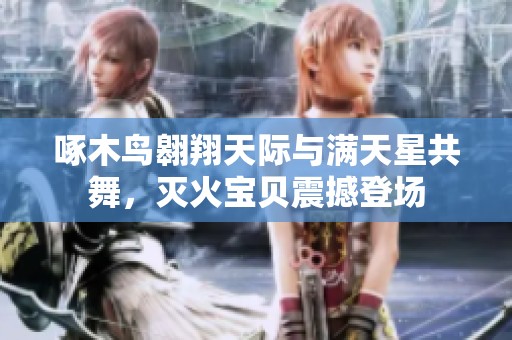 啄木鳥翱翔天際與滿天星共舞，滅火寶貝震撼登場