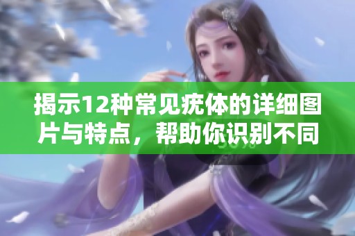 揭示12種常見疣體的詳細圖片與特點，幫助你識別不同類型的疣