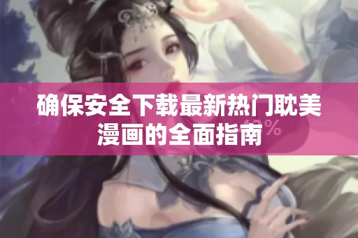 確保安全下載最新熱門耽美漫畫的全面指南