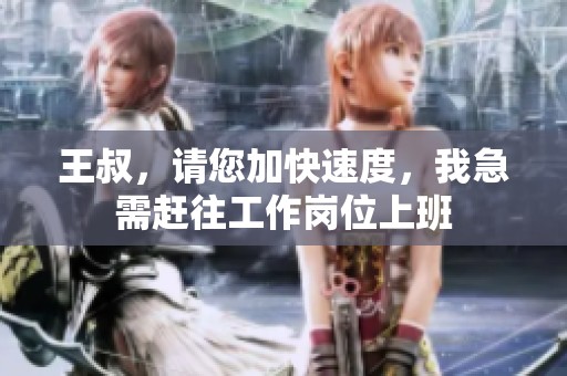 王叔，請(qǐng)您加快速度，我急需趕往工作崗位上班