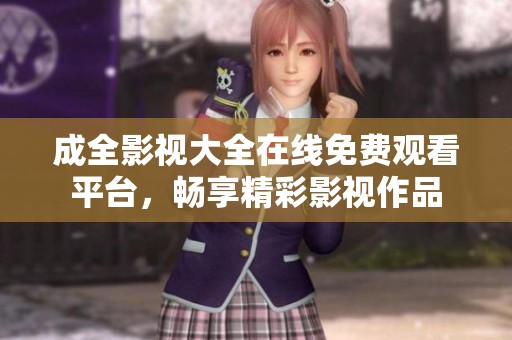 成全影視大全在線免費觀看平臺，暢享精彩影視作品