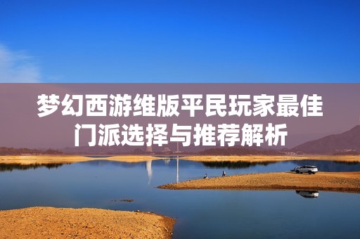 夢幻西游維版平民玩家最佳門派選擇與推薦解析