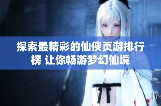 探索最精彩的仙俠頁(yè)游排行榜 讓你暢游夢(mèng)幻仙境