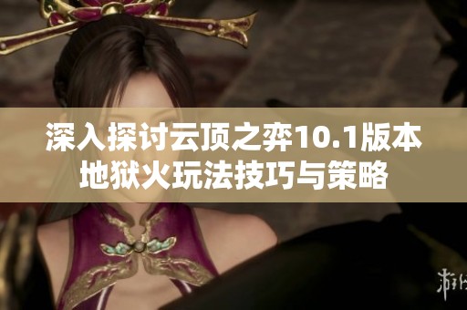 深入探討云頂之弈10.1版本地獄火玩法技巧與策略