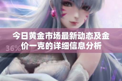 今日黃金市場(chǎng)最新動(dòng)態(tài)及金價(jià)一克的詳細(xì)信息分析
