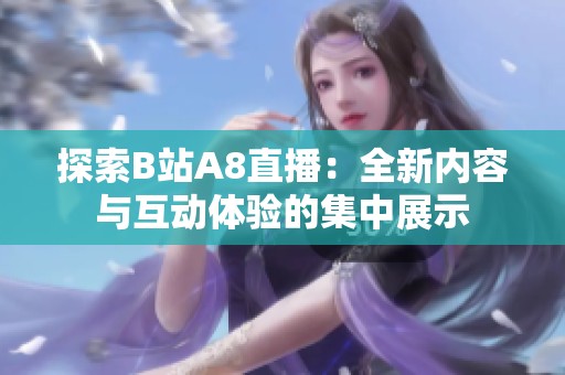 探索B站A8直播：全新內(nèi)容與互動體驗的集中展示