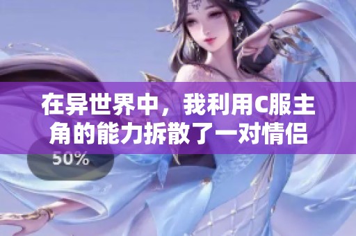 在異世界中,我利用C服主角的能力拆散了一對(duì)情侶 在異世界中,我利用C服主角的能力拆散了一對(duì)情侶