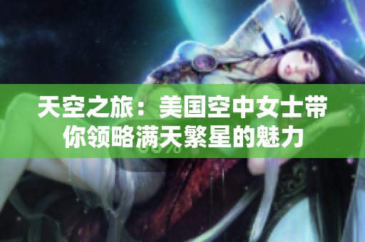 天空之旅：美國空中女士帶你領(lǐng)略滿天繁星的魅力