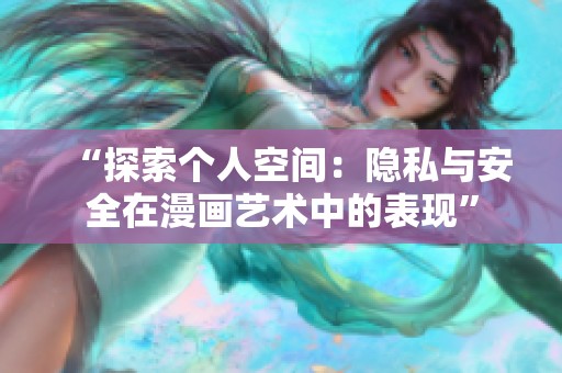 “探索個人空間：隱私與安全在漫畫藝術(shù)中的表現(xiàn)”
