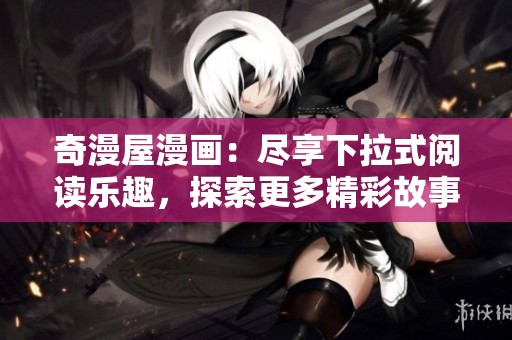奇漫屋漫畫：盡享下拉式閱讀樂趣，探索更多精彩故事