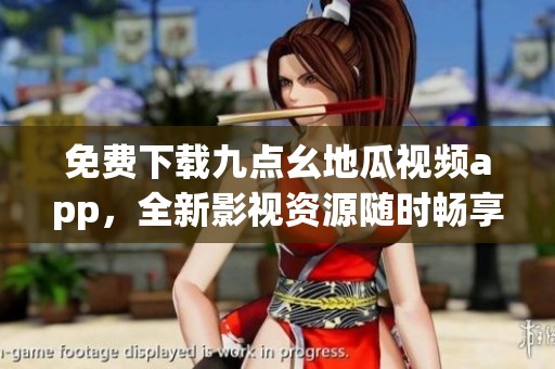 免費(fèi)下載九點(diǎn)幺地瓜視頻app，全新影視資源隨時暢享