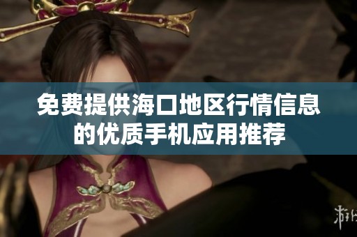 免費(fèi)提供?？诘貐^(qū)行情信息的優(yōu)質(zhì)手機(jī)應(yīng)用推薦