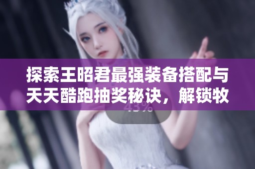 探索王昭君最強(qiáng)裝備搭配與天天酷跑抽獎(jiǎng)秘訣，解鎖牧場(chǎng)物語(yǔ)精靈驛站攻略