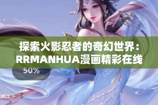 探索火影忍者的奇幻世界：RRMANHUA漫畫精彩在線閱讀體驗