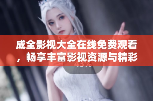 成全影視大全在線免費(fèi)觀看，暢享豐富影視資源與精彩劇情