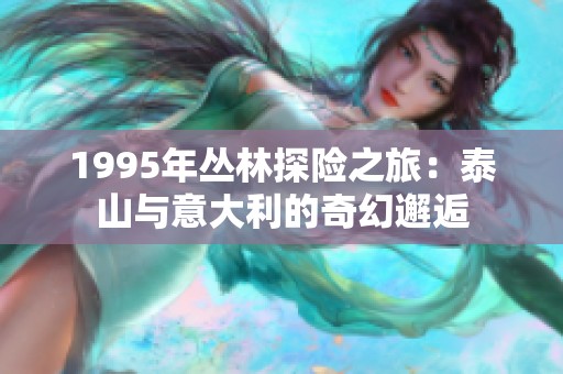 1995年叢林探險之旅：泰山與意大利的奇幻邂逅