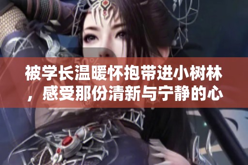 被學(xué)長(zhǎng)溫暖懷抱帶進(jìn)小樹(shù)林，感受那份清新與寧?kù)o的心動(dòng)時(shí)刻