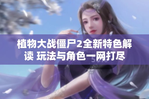植物大戰(zhàn)僵尸2全新特色解讀 玩法與角色一網(wǎng)打盡