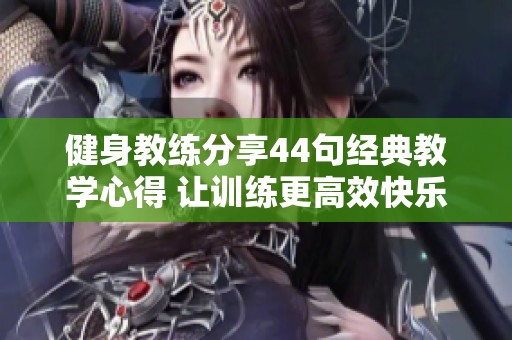 健身教練分享44句經(jīng)典教學(xué)心得 讓訓(xùn)練更高效快樂