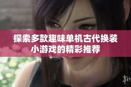 探索多款趣味單機(jī)古代換裝小游戲的精彩推薦