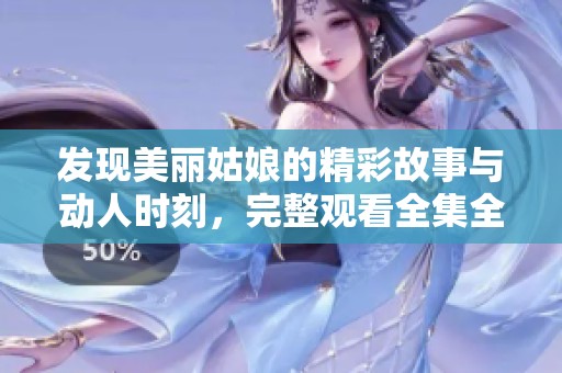 發(fā)現(xiàn)美麗姑娘的精彩故事與動(dòng)人時(shí)刻，完整觀看全集全攻略