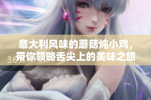 意大利風味的蘑菇燉小雞，帶你領略舌尖上的美味之旅