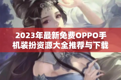 2023年最新免費(fèi)OPPO手機(jī)裝扮資源大全推薦與下載