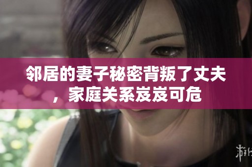 鄰居的妻子秘密背叛了丈夫，家庭關(guān)系岌岌可危