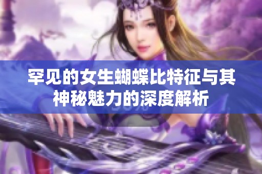 罕見的女生蝴蝶比特征與其神秘魅力的深度解析