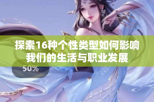 探索16種個性類型如何影響我們的生活與職業(yè)發(fā)展