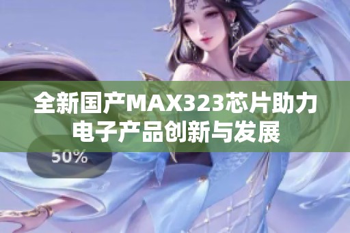 全新國(guó)產(chǎn)MAX323芯片助力電子產(chǎn)品創(chuàng)新與發(fā)展