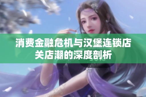 消費(fèi)金融危機(jī)與漢堡連鎖店關(guān)店潮的深度剖析