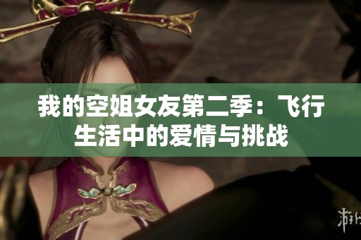 我的空姐女友第二季：飛行生活中的愛情與挑戰(zhàn)
