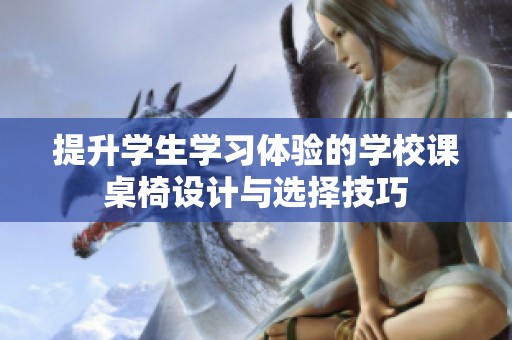 提升學(xué)生學(xué)習(xí)體驗(yàn)的學(xué)校課桌椅設(shè)計(jì)與選擇技巧