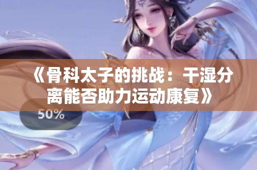 《骨科太子的挑戰(zhàn)：干濕分離能否助力運動康復(fù)》